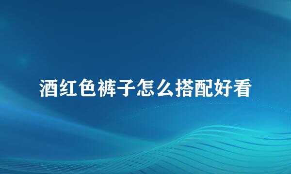 酒红色裤子怎么搭配好看