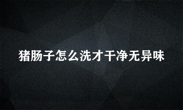 猪肠子怎么洗才干净无异味