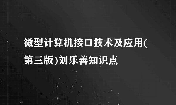 微型计算机接口技术及应用(第三版)刘乐善知识点