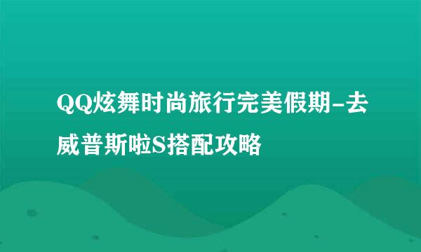 QQ炫舞时尚旅行完美假期-去威普斯啦S搭配攻略