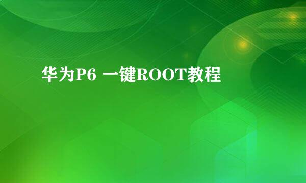 华为P6 一键ROOT教程