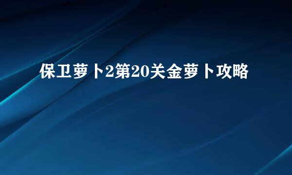 保卫萝卜2第20关金萝卜攻略
