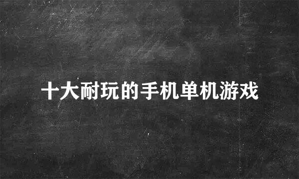 十大耐玩的手机单机游戏