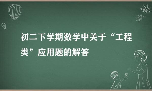 初二下学期数学中关于“工程类”应用题的解答