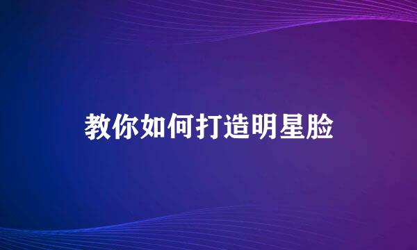 教你如何打造明星脸