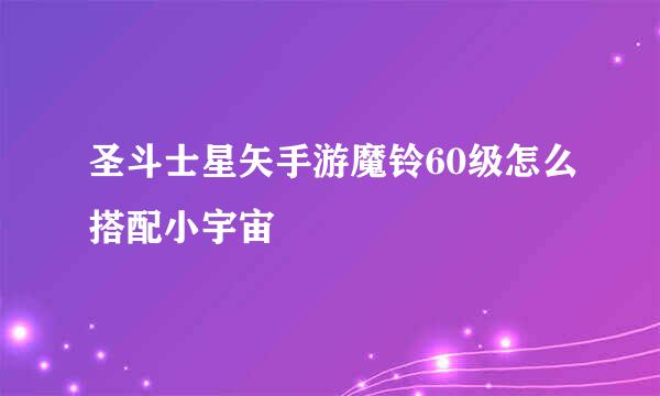 圣斗士星矢手游魔铃60级怎么搭配小宇宙