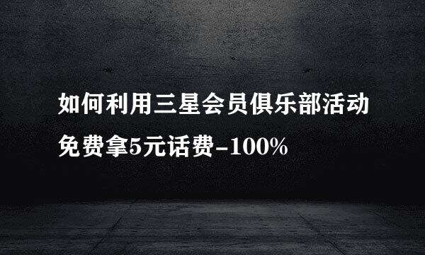 如何利用三星会员俱乐部活动免费拿5元话费-100%