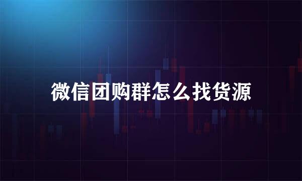 微信团购群怎么找货源