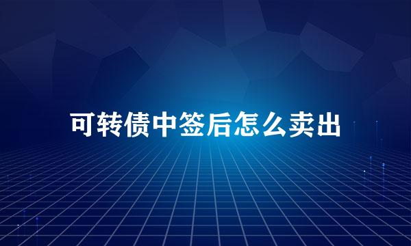 可转债中签后怎么卖出