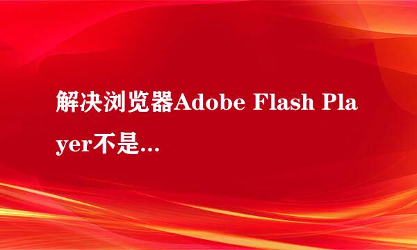 解决浏览器Adobe Flash Player不是最新版本问题