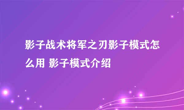 影子战术将军之刃影子模式怎么用 影子模式介绍