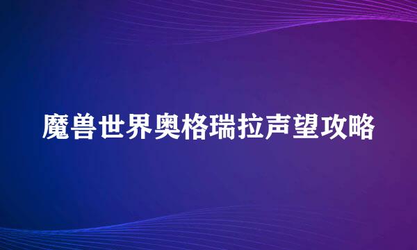 魔兽世界奥格瑞拉声望攻略