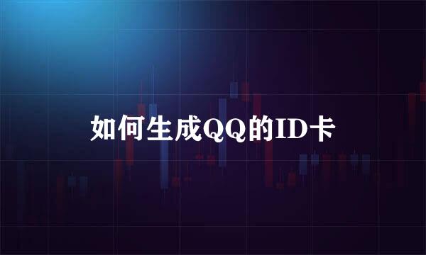 如何生成QQ的ID卡