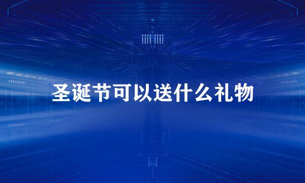 圣诞节可以送什么礼物