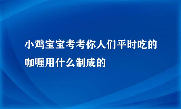 小鸡宝宝考考你人们平时吃的咖喱用什么制成的