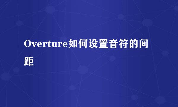 Overture如何设置音符的间距