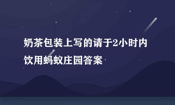 奶茶包装上写的请于2小时内饮用蚂蚁庄园答案