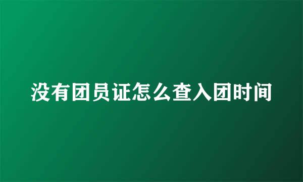 没有团员证怎么查入团时间
