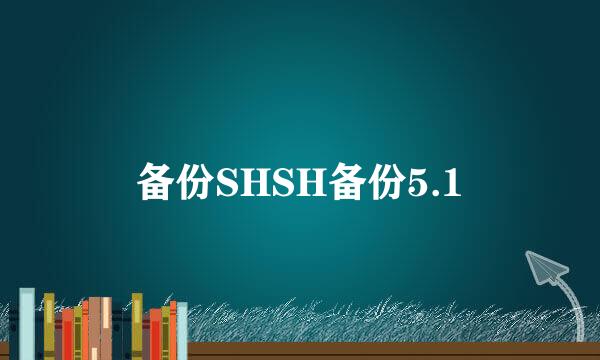 备份SHSH备份5.1