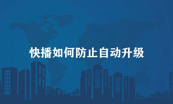 快播如何防止自动升级