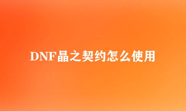 DNF晶之契约怎么使用