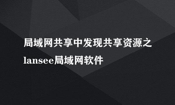 局域网共享中发现共享资源之lansee局域网软件