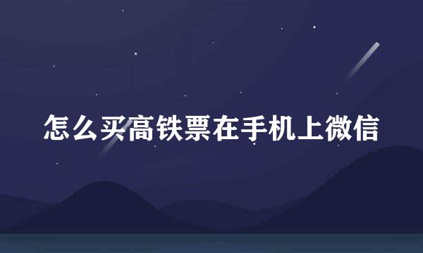 怎么买高铁票在手机上微信