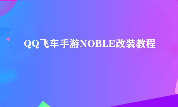 QQ飞车手游NOBLE改装教程