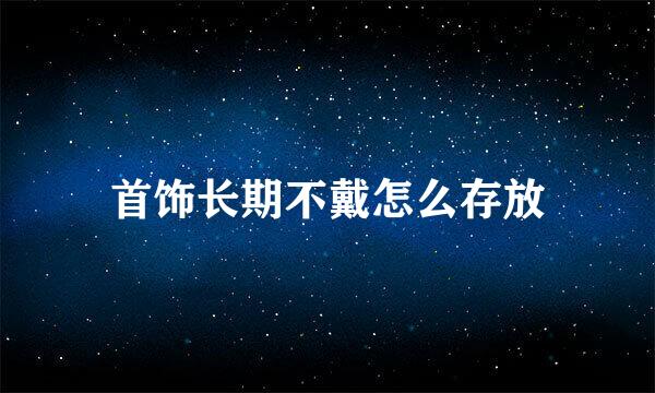 首饰长期不戴怎么存放