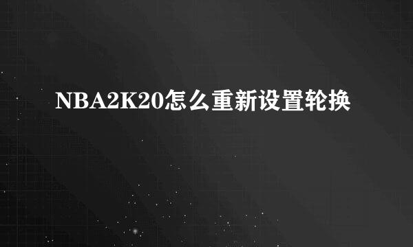 NBA2K20怎么重新设置轮换