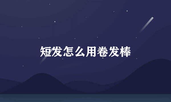 短发怎么用卷发棒