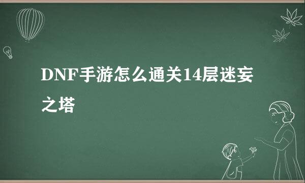 DNF手游怎么通关14层迷妄之塔