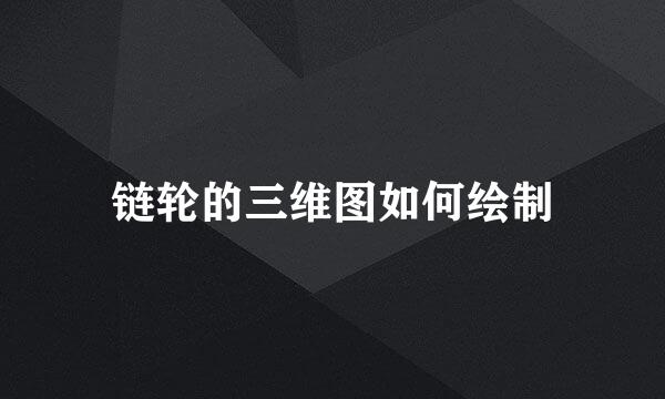 链轮的三维图如何绘制