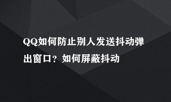 QQ如何防止别人发送抖动弹出窗口？如何屏蔽抖动
