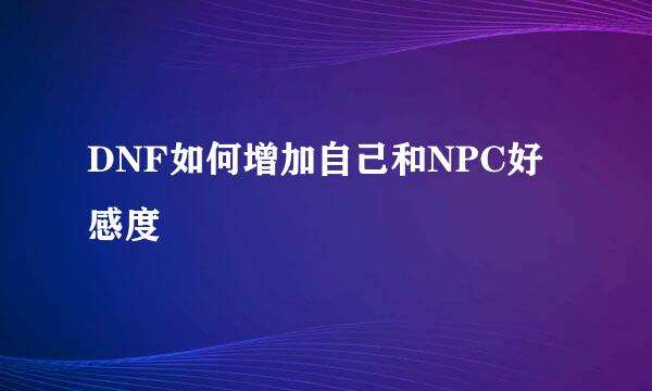 DNF如何增加自己和NPC好感度