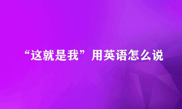 “这就是我”用英语怎么说