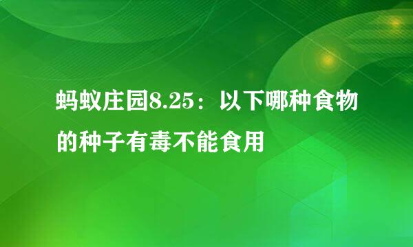 蚂蚁庄园8.25:以下哪种食物的种子有毒不能食用