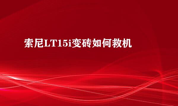 索尼LT15i变砖如何救机