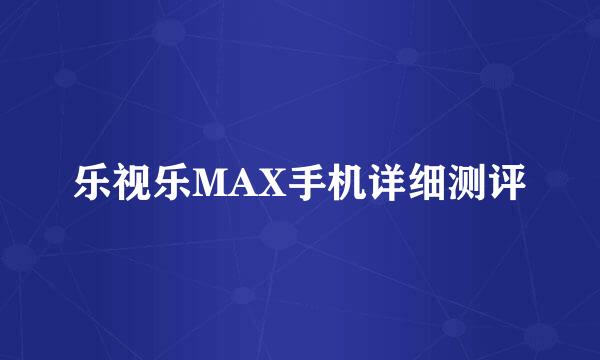 乐视乐MAX手机详细测评