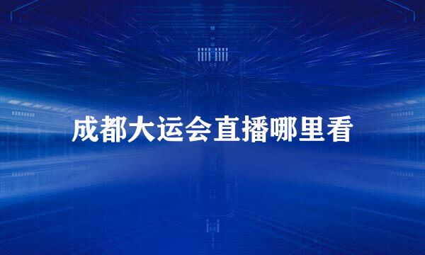 成都大运会直播哪里看