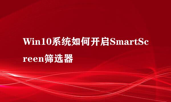 Win10系统如何开启SmartScreen筛选器