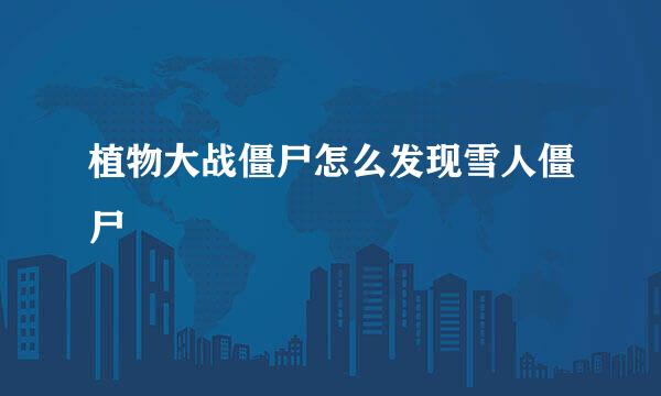 植物大战僵尸怎么发现雪人僵尸