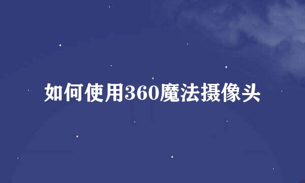 如何使用360魔法摄像头