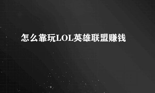 怎么靠玩LOL英雄联盟赚钱