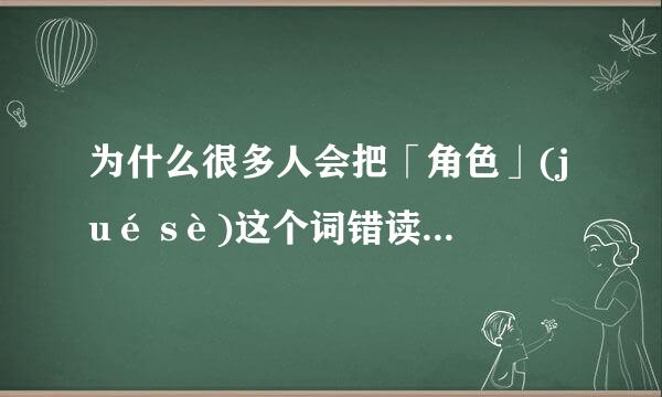 为什么很多人会把「角色」(jué sè)这个词错读为「jiǎo sè」