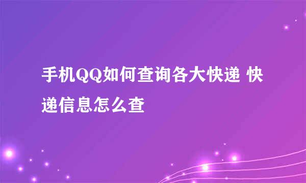 手机QQ如何查询各大快递 快递信息怎么查
