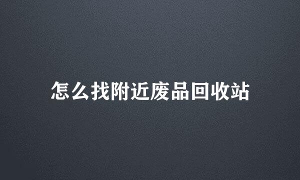 怎么找附近废品回收站