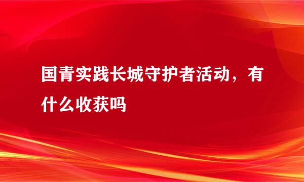 国青实践长城守护者活动，有什么收获吗