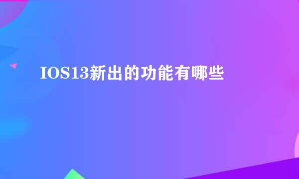IOS13新出的功能有哪些