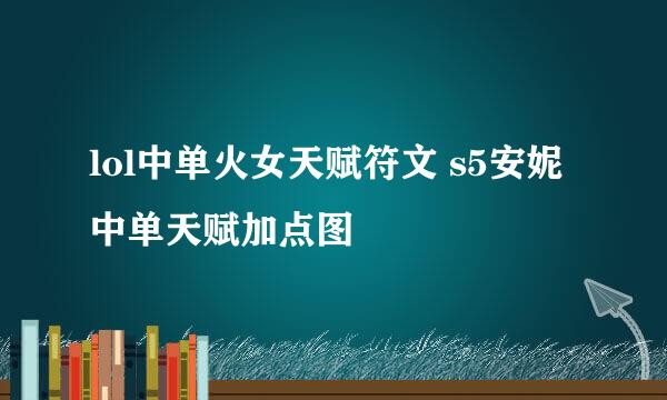 lol中单火女天赋符文 s5安妮中单天赋加点图